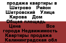  продажа квартиры в Шатрово › Район ­ Шатровский › Улица ­ Кирова › Дом ­ 17 › Общая площадь ­ 64 › Цена ­ 2 000 000 - Все города Недвижимость » Квартиры продажа   . Калининградская обл.,Светловский городской округ 